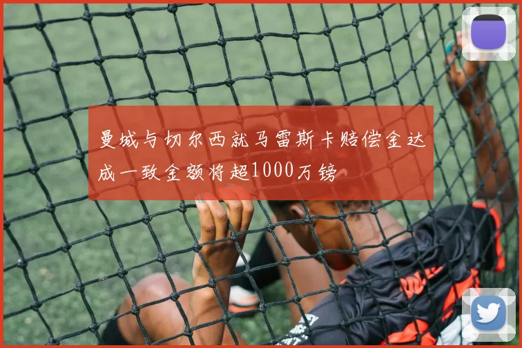 曼城与切尔西就马雷斯卡赔偿金达成一致金额将超1000万镑