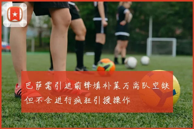 巴萨需引进前锋填补莱万离队空缺但不会进行疯狂引援操作