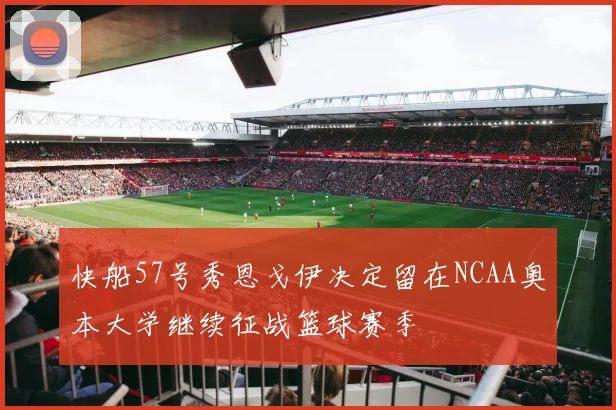 快船57号秀恩戈伊决定留在NCAA奥本大学继续征战篮球赛季