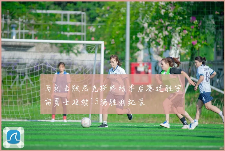 马刺击败尼克斯终结季后赛连胜宇宙勇士延续15场胜利纪录