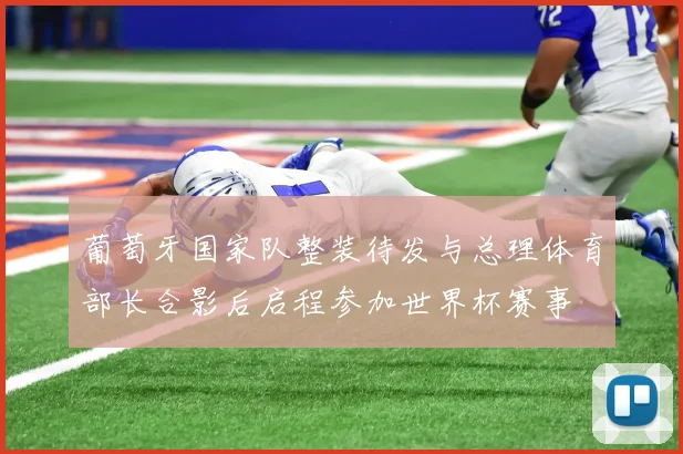 葡萄牙国家队整装待发与总理体育部长合影后启程参加世界杯赛事