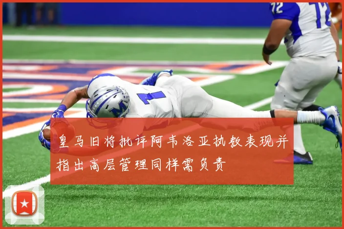 皇马旧将批评阿韦洛亚执教表现并指出高层管理同样需负责